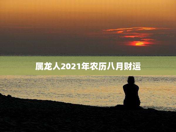 属龙人2021年农历八月财运