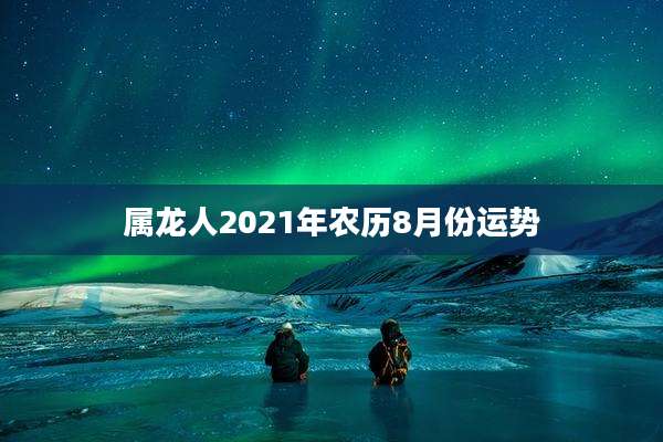属龙人2021年农历8月份运势