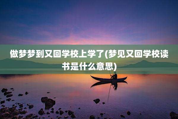 做梦梦到又回学校上学了(梦见又回学校读书是什么意思)