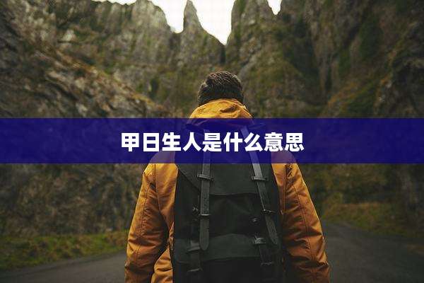 甲日生人是什么意思