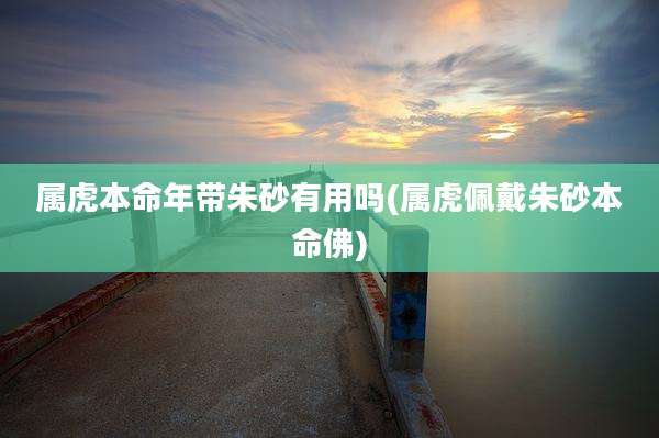 属虎本命年带朱砂有用吗(属虎佩戴朱砂本命佛)