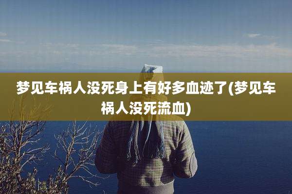 梦见车祸人没死身上有好多血迹了(梦见车祸人没死流血)