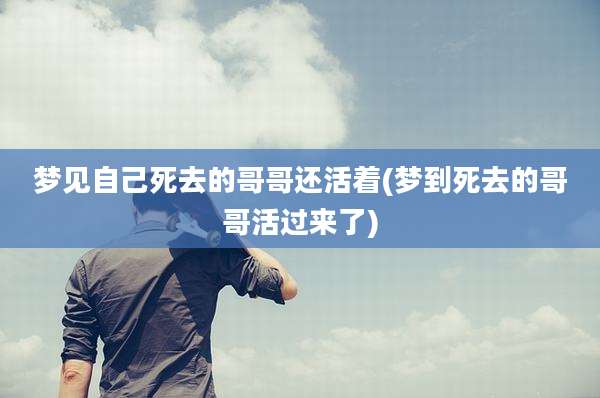 梦见自己死去的哥哥还活着(梦到死去的哥哥活过来了)