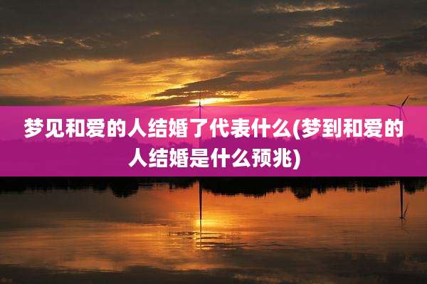 梦见和爱的人结婚了代表什么(梦到和爱的人结婚是什么预兆)