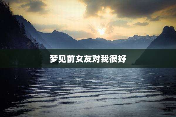 梦见前女友对我很好