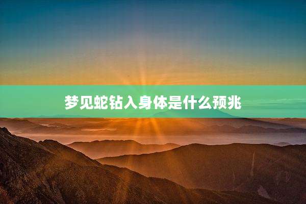 梦见蛇钻入身体是什么预兆