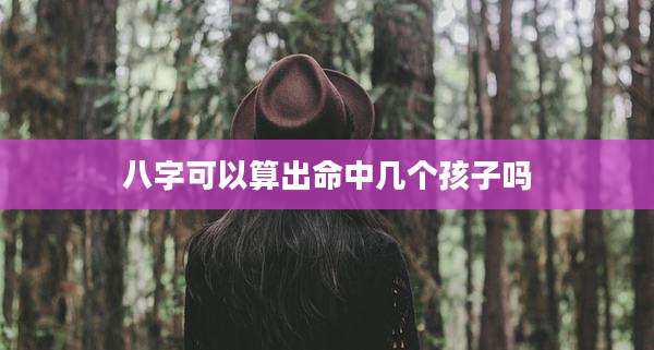 八字可以算出命中几个孩子吗