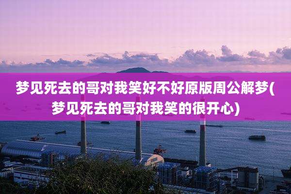 梦见死去的哥对我笑好不好原版周公解梦(梦见死去的哥对我笑的很开心)