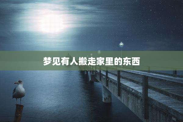 梦见有人搬走家里的东西
