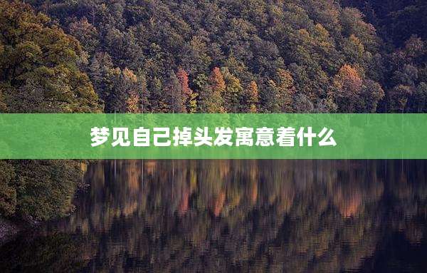 梦见自己掉头发寓意着什么