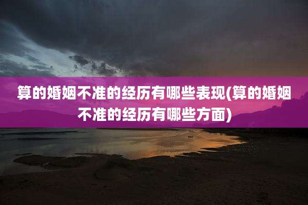 算的婚姻不准的经历有哪些表现(算的婚姻不准的经历有哪些方面)