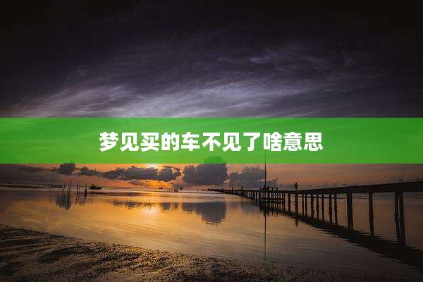 梦见买的车不见了啥意思