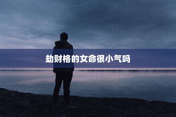 劫财格的女命很小气吗