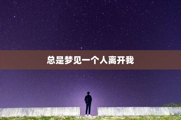 总是梦见一个人离开我