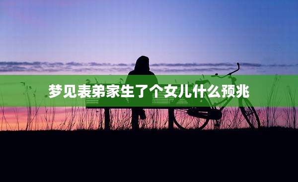 梦见表弟家生了个女儿什么预兆