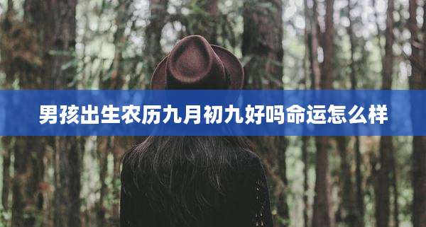 男孩出生农历九月初九好吗命运怎么样