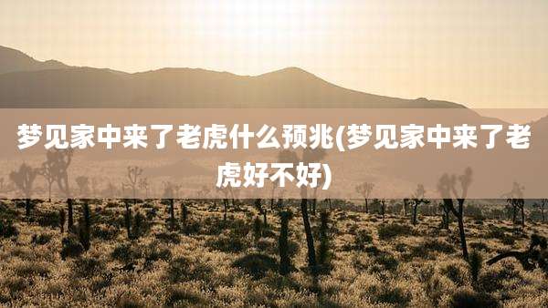 梦见家中来了老虎什么预兆(梦见家中来了老虎好不好)