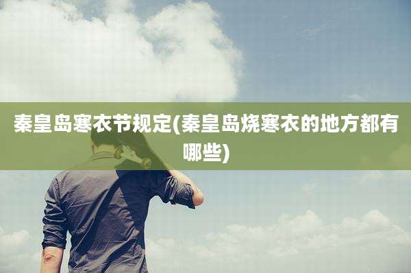 秦皇岛寒衣节规定(秦皇岛烧寒衣的地方都有哪些)