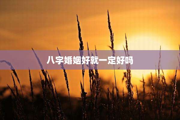 八字婚姻好就一定好吗