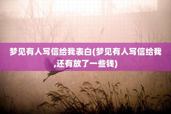梦见有人写信给我表白(梦见有人写信给我,还有放了一些钱)