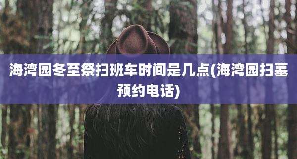 海湾园冬至祭扫班车时间是几点(海湾园扫墓预约电话)