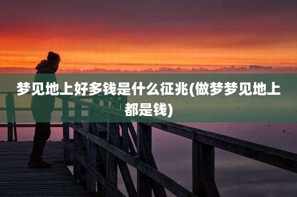梦见地上好多钱是什么征兆(做梦梦见地上都是钱)