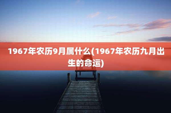 1967年农历9月属什么(1967年农历九月出生的命运)