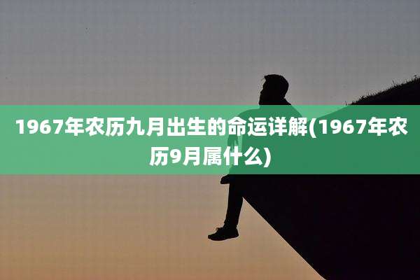 1967年农历九月出生的命运详解(1967年农历9月属什么)