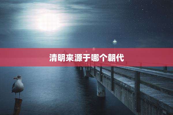 清明来源于哪个朝代
