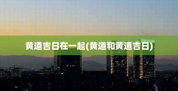 黄道吉日在一起(黄道和黄道吉日)