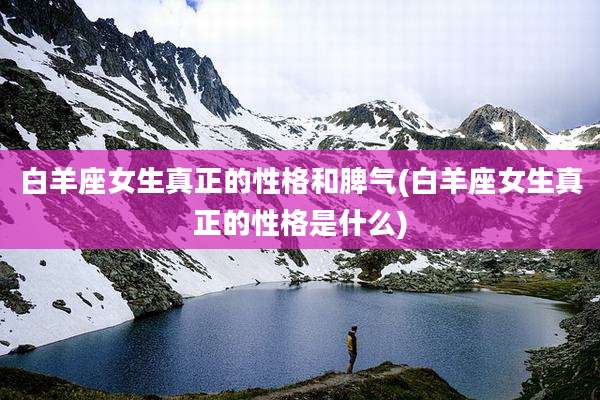 白羊座女生真正的性格和脾气(白羊座女生真正的性格是什么)