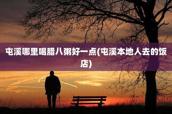 屯溪哪里喝腊八粥好一点(屯溪本地人去的饭店)