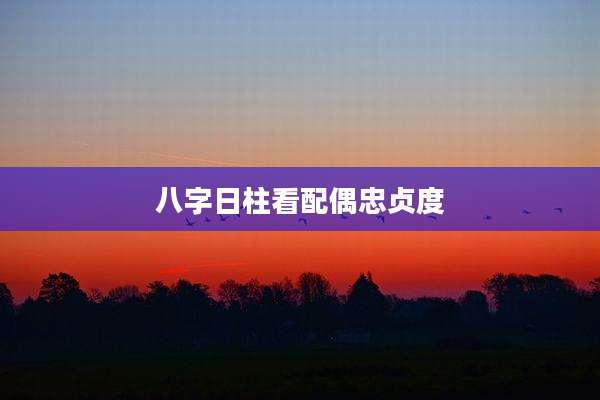 八字日柱看配偶忠贞度