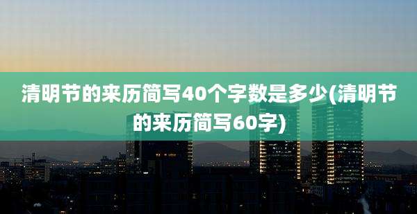清明节的来历简写40个字数是多少(清明节的来历简写60字)