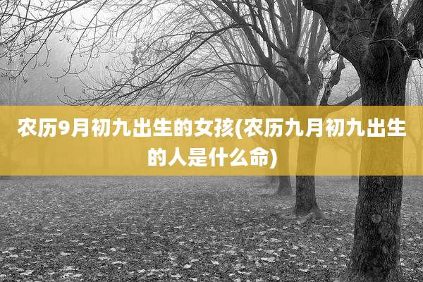 农历9月初九出生的女孩(农历九月初九出生的人是什么命)