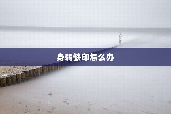 身弱缺印怎么办