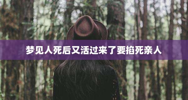 梦见人死后又活过来了要掐死亲人