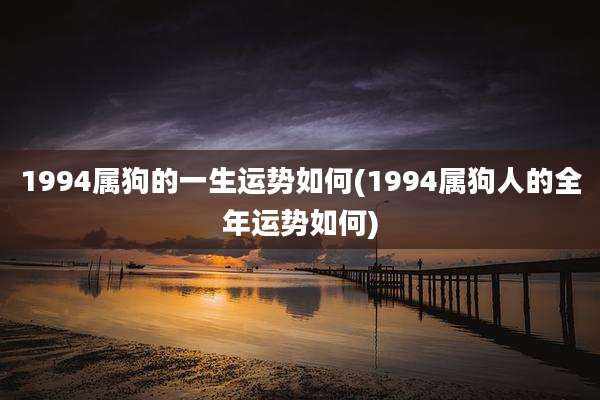 1994属狗的一生运势如何(1994属狗人的全年运势如何)