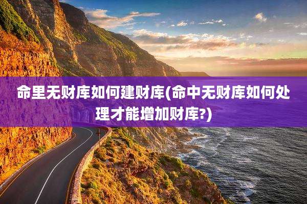 命里无财库如何建财库(命中无财库如何处理才能增加财库?)