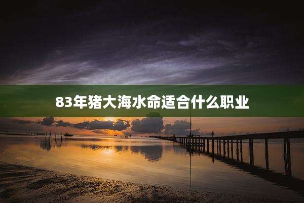 83年猪大海水命适合什么职业