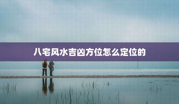 八宅风水吉凶方位怎么定位的