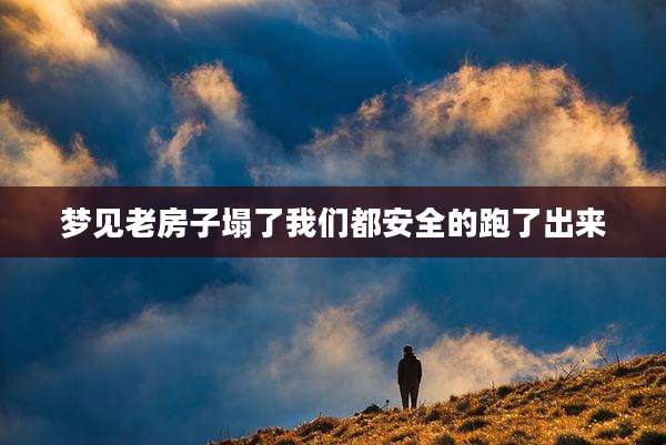 梦见老房子塌了我们都安全的跑了出来