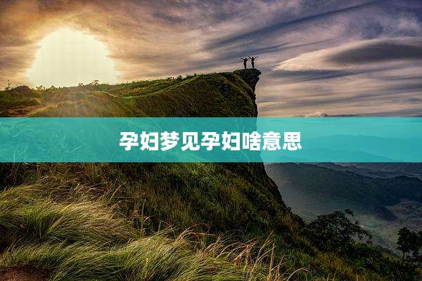 孕妇梦见孕妇啥意思