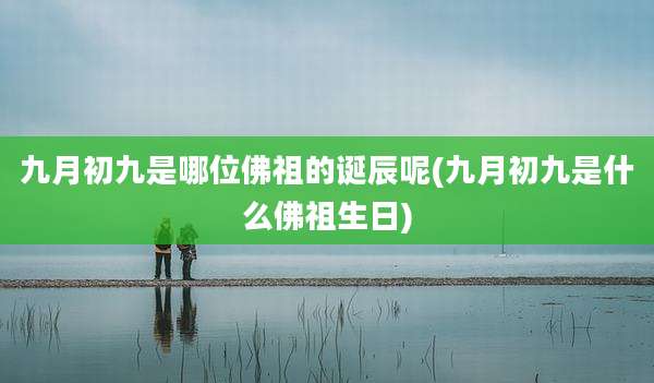 九月初九是哪位佛祖的诞辰呢(九月初九是什么佛祖生日)