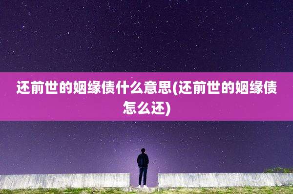 还前世的姻缘债什么意思(还前世的姻缘债怎么还)