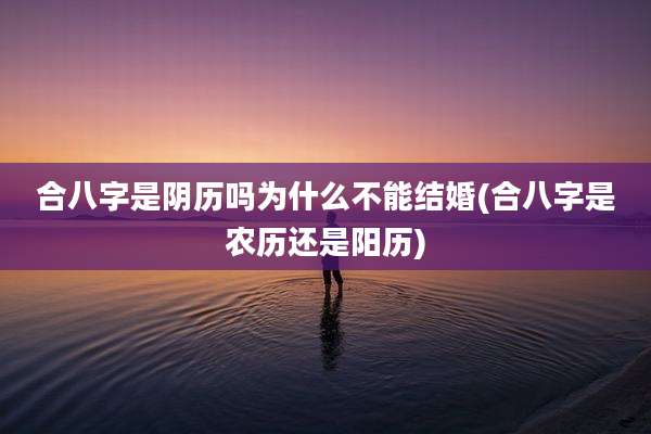 合八字是阴历吗为什么不能结婚(合八字是农历还是阳历)