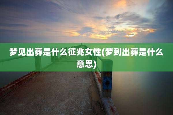 梦见出葬是什么征兆女性(梦到出葬是什么意思)