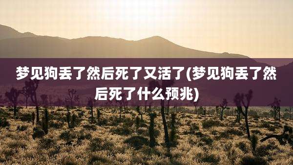 梦见狗丢了然后死了又活了(梦见狗丢了然后死了什么预兆)
