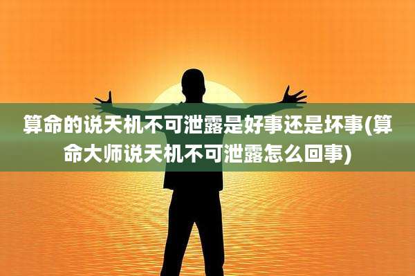 算命的说天机不可泄露是好事还是坏事(算命大师说天机不可泄露怎么回事)