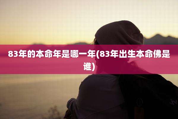 83年的本命年是哪一年(83年出生本命佛是谁)